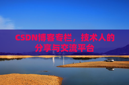 CSDN博客专栏，技术人的分享与交流平台